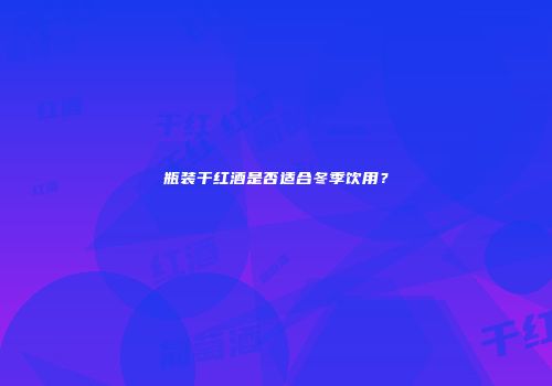 瓶装干红酒是否适合冬季饮用？