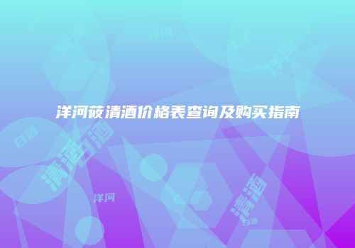 洋河莜清酒价格表查询及购买指南