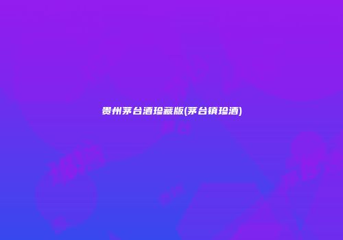 贵州茅台酒珍藏版(茅台镇珍酒)