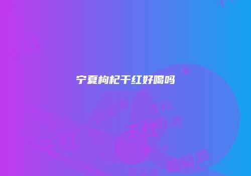 宁夏枸杞干红好喝吗
