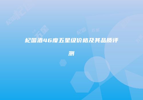 杞国酒46度五星级价格及其品质评测