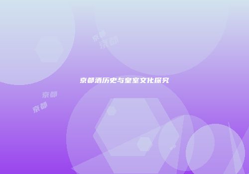 京都酒历史与皇室文化探究