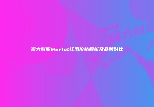 澳大利亚Merlot红酒价格解析及品牌对比