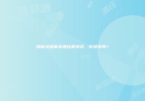 探秘法国葡萄酒庄园排名，你知道吗？