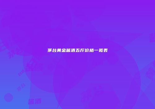 茅台黄金酱酒五斤价格一览表
