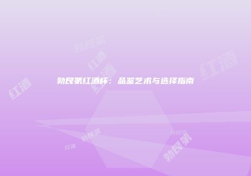 勃艮第红酒杯：品鉴艺术与选择指南