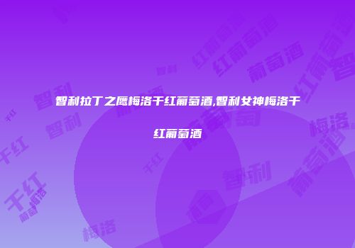 智利拉丁之鹰梅洛干红葡萄酒,智利女神梅洛干红葡萄酒