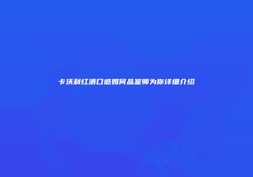 卡沃利红酒口感如何品鉴师为你详细介绍