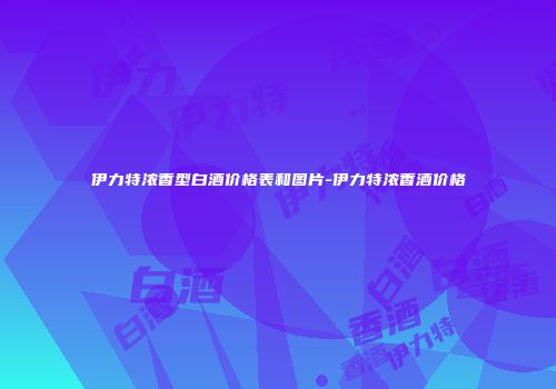 伊力特浓香型白酒价格表和图片-伊力特浓香酒价格