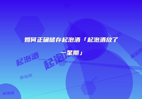 如何正确储存起泡酒「起泡酒放了一星期」