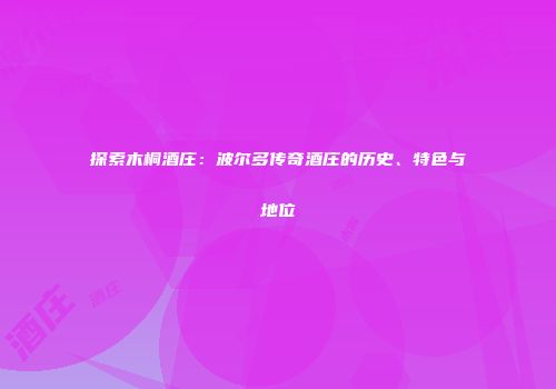 探索木桐酒庄：波尔多传奇酒庄的历史、特色与地位