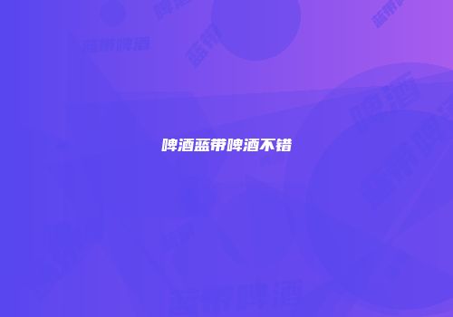 啤酒蓝带啤酒不错