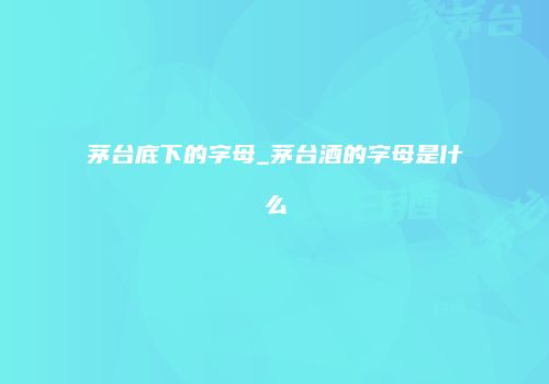 茅台底下的字母_茅台酒的字母是什么