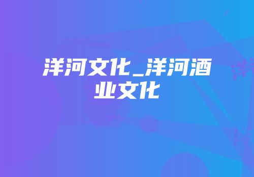 洋河文化_洋河酒业文化