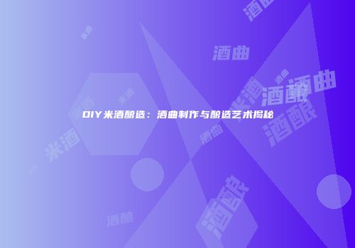 DIY米酒酿造：酒曲制作与酿造艺术揭秘