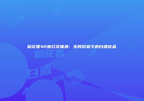 稻花香42度红淡雅酒：亲民价格下的白酒佳品