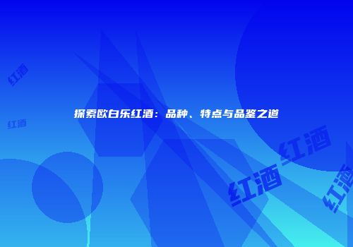 探索欧白乐红酒：品种、特点与品鉴之道