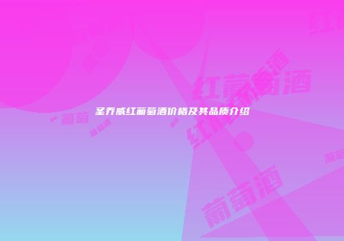 圣乔威红葡萄酒价格及其品质介绍