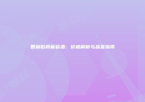 智利伯爵葡萄酒：价格解析与品鉴指南