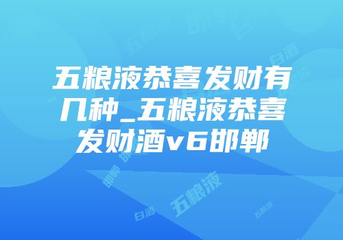 五粮液恭喜发财有几种_五粮液恭喜发财酒v6邯郸