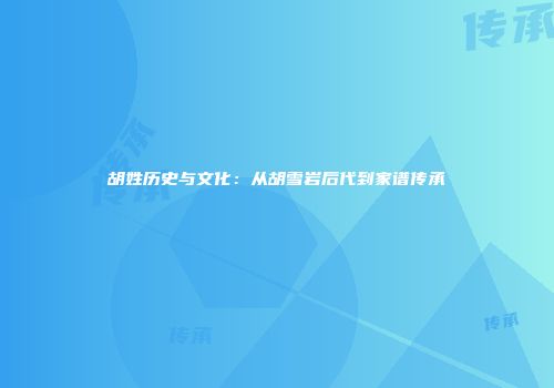 胡姓历史与文化：从胡雪岩后代到家谱传承