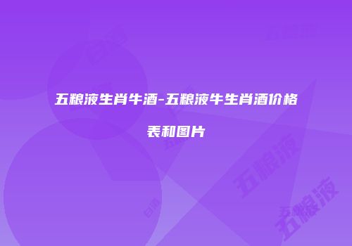 五粮液生肖牛酒-五粮液牛生肖酒价格表和图片