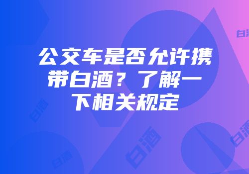 公交车是否允许携带白酒？了解一下相关规定