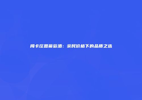 梅卡庄园葡萄酒：亲民价格下的品质之选