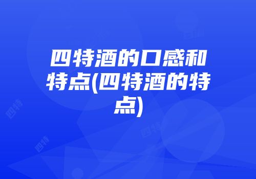 四特酒的口感和特点(四特酒的特点)