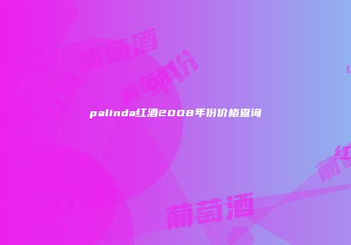 palinda红酒2008年份价格查询
