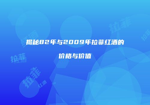 揭秘82年与2009年拉菲红酒的价格与价值