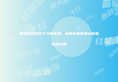 奥多塔赤霞珠干红葡萄酒：品质卓越的澳大利亚佳酿详解