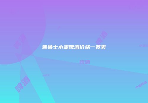 普鲁士小麦啤酒价格一览表