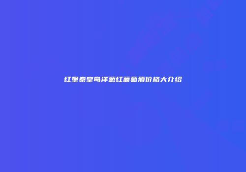 红堡秦皇岛洋葱红葡萄酒价格大介绍