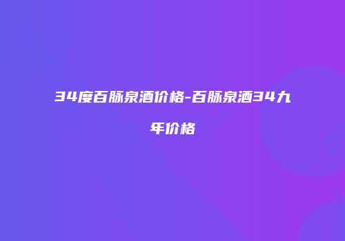 34度百脉泉酒价格-百脉泉酒34九年价格