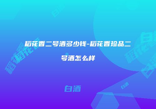 稻花香二号酒多少钱-稻花香珍品二号酒怎么样