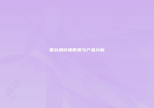 国台酒价格概览与产品分析