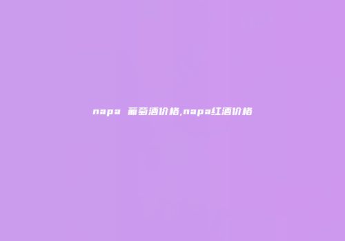 napa 葡萄酒价格,napa红酒价格