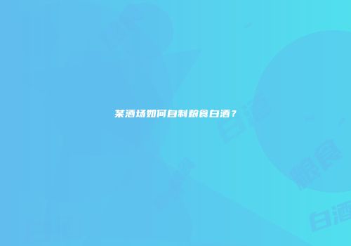 某酒场如何自制粮食白酒？