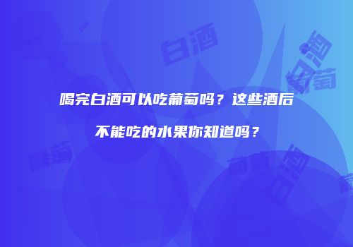 喝完白酒可以吃葡萄吗？这些酒后不能吃的水果你知道吗？