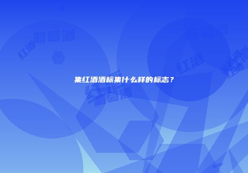 集红酒酒标集什么样的标志？