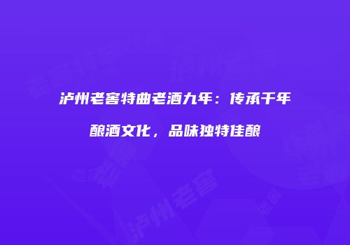 泸州老窖特曲老酒九年：传承千年酿酒文化，品味独特佳酿