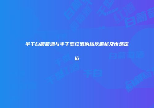 半干白葡萄酒与半干型红酒的档次解析及市场定位