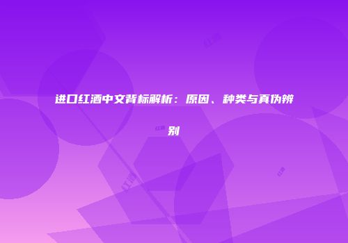 进口红酒中文背标解析：原因、种类与真伪辨别