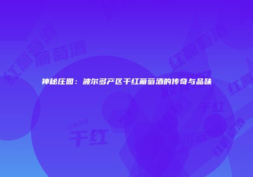 神秘庄园：波尔多产区干红葡萄酒的传奇与品味