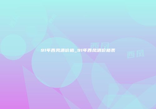 91年西风酒价格_91年西凤酒价格表