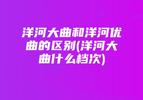 洋河大曲和洋河优曲的区别(洋河大曲什么档次)