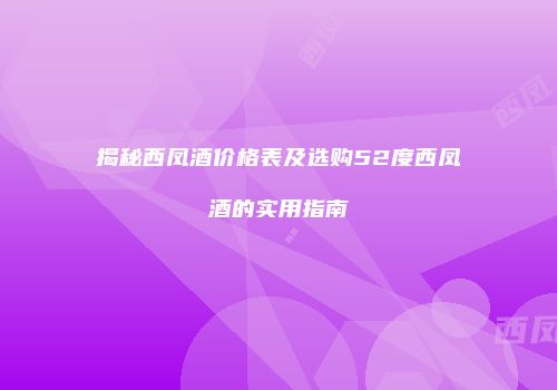 揭秘西凤酒价格表及选购52度西凤酒的实用指南