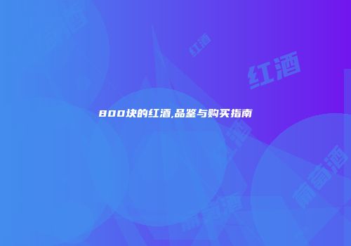 800块的红酒,品鉴与购买指南