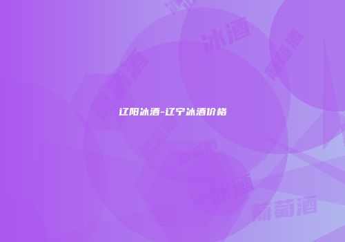 辽阳冰酒-辽宁冰酒价格